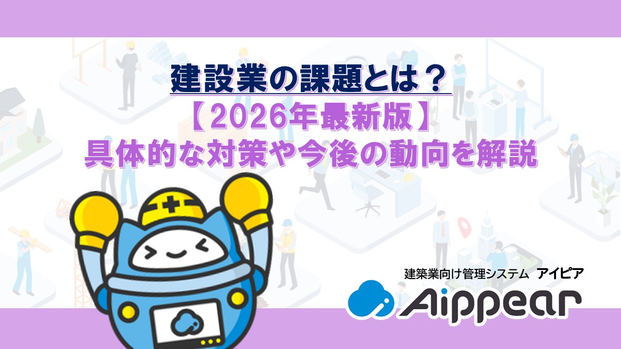 建設業の課題とは？【2026年最新版】具体的な対策や今後の動向を解説