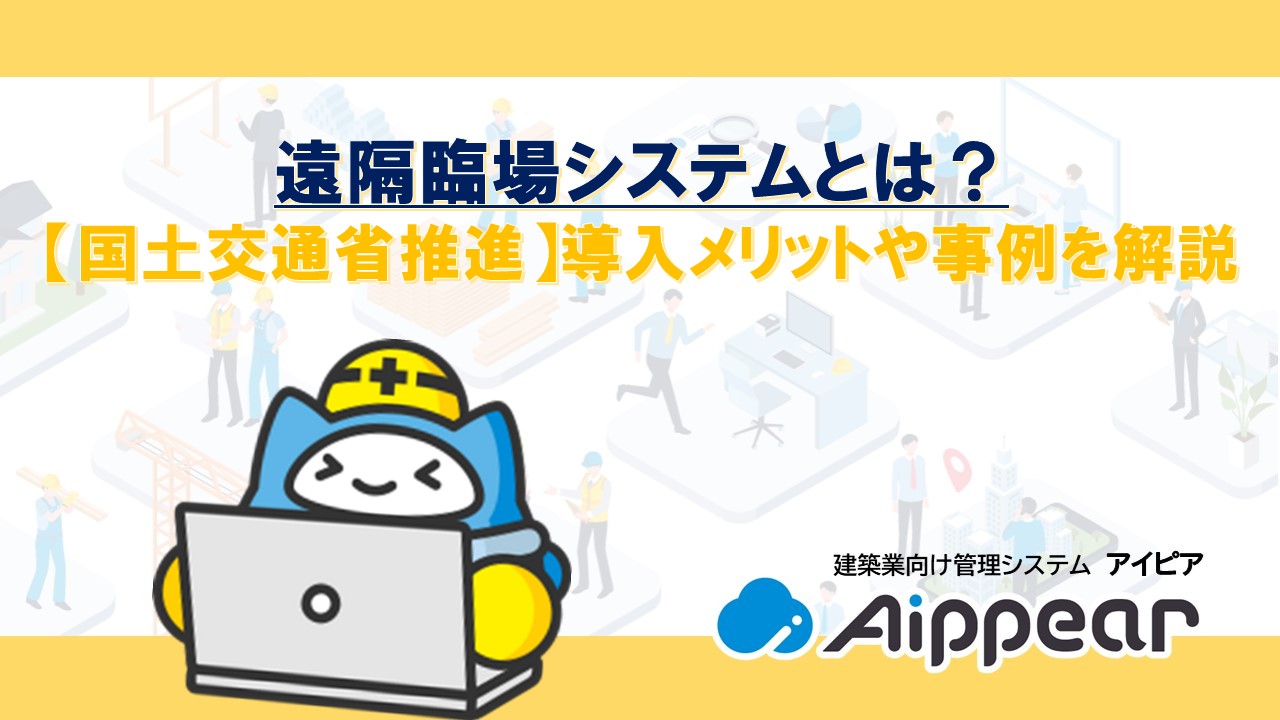 遠隔臨場システムとは？【国土交通省推進】導入メリットや事例を解説
