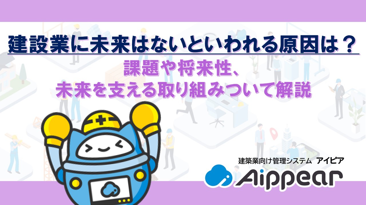 建設業に未来はないといわれる原因は？課題や将来性、未来を支える取り組みついて解説