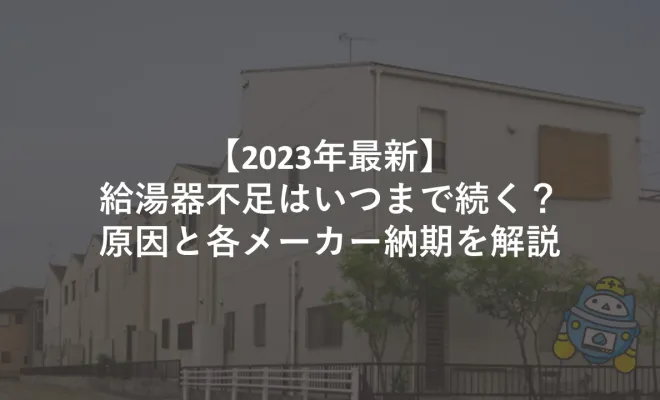 【2023年最新】給湯器不足はいつまで続く？原因と各メーカー納期を解説