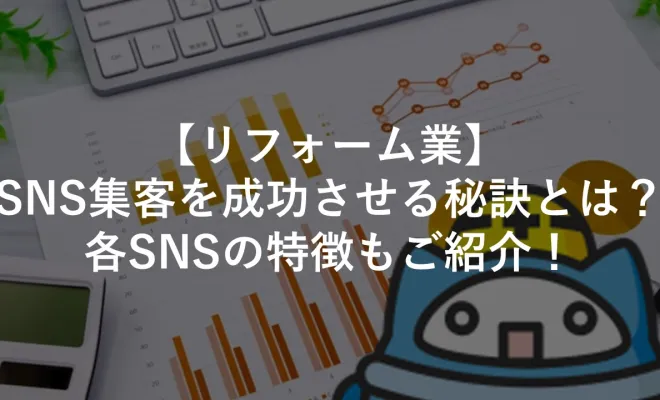 【リフォーム業】SNS集客を成功させる秘訣とは？各SNSの特徴もご紹介！