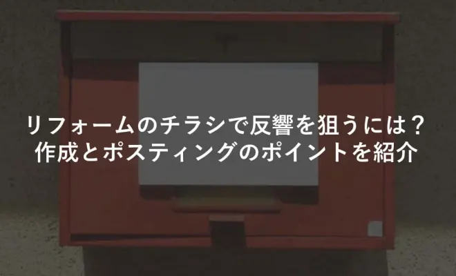 リフォームのチラシで反響を狙うには？作成とポスティングのポイントを紹介