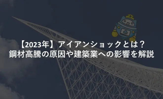 ﻿【2023年】アイアンショックとは？鋼材高騰の原因や建築業への影響を解説