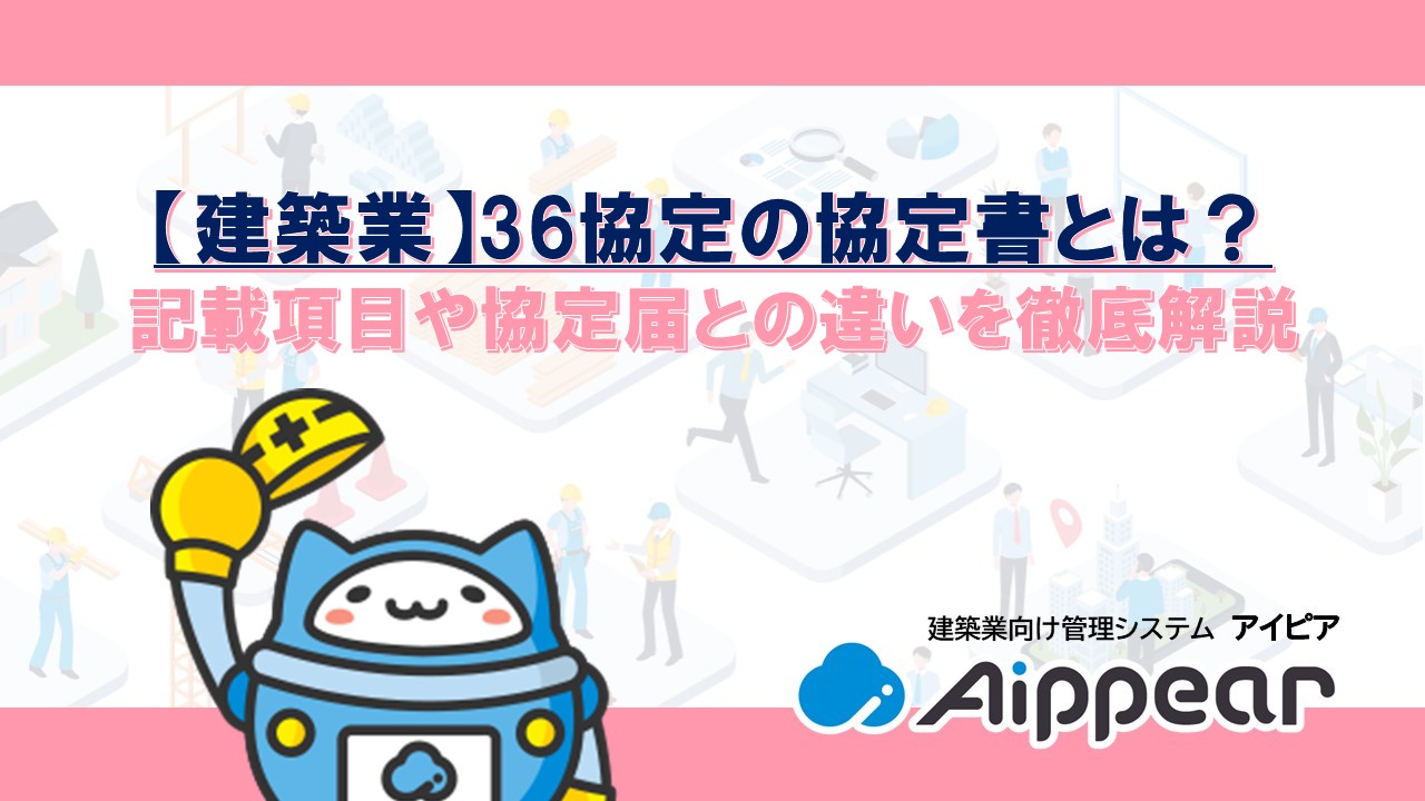 【建築業】36協定の協定書とは？ 記載項目や協定届との違いを徹底解説