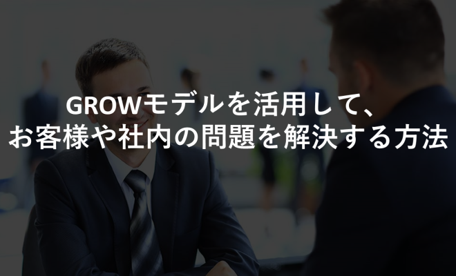 GROWモデルを活用して、お客様や社内の問題を解決する方法