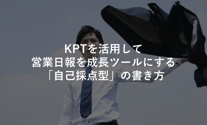 KPTを活用して営業日報を成長ツールにする「自己採点型」の書き方