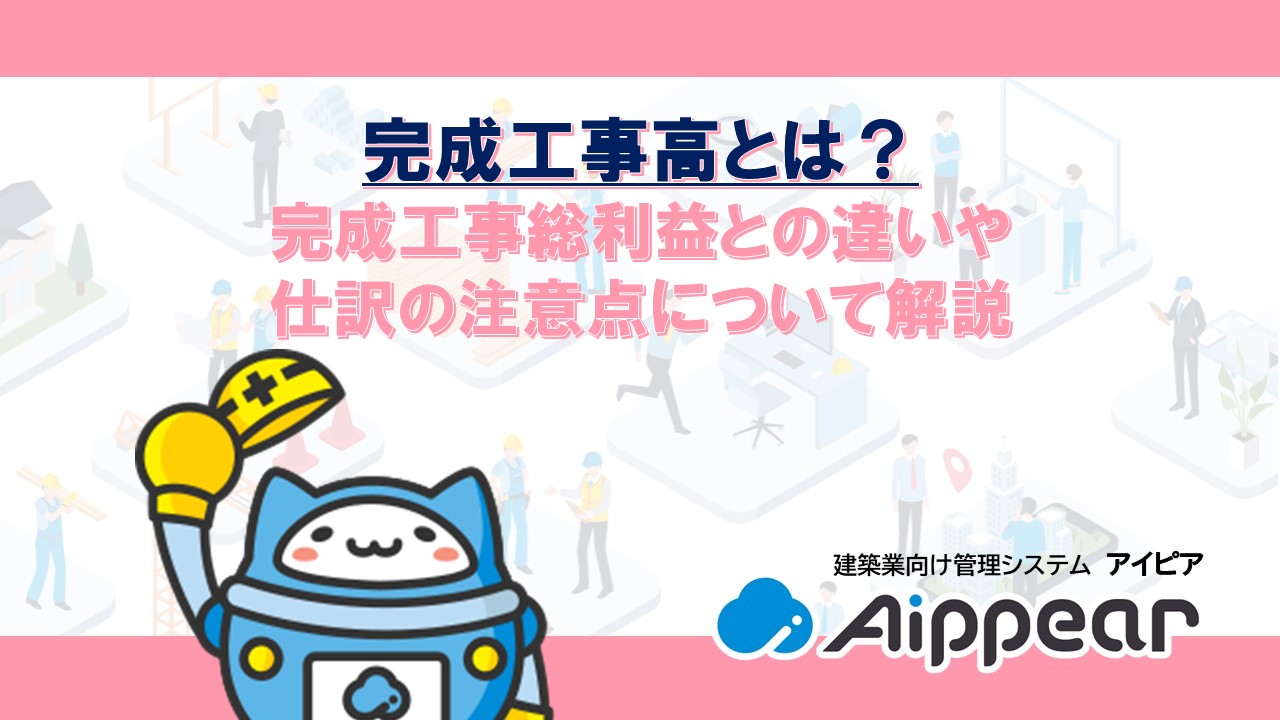完成工事高とは？ 完成工事総利益との違いや 仕訳の注意点について解説