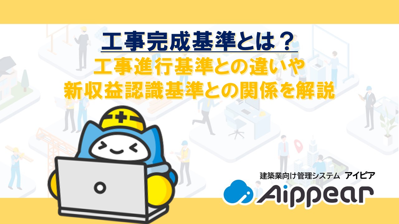 工事完成基準とは？工事進行基準との違いや新収益認識基準との関係を解説