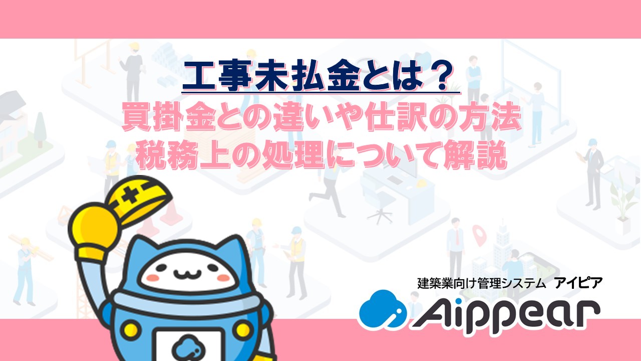 工事未払金とは？ 買掛金との違いや仕訳の方法 税務上の処理について解説