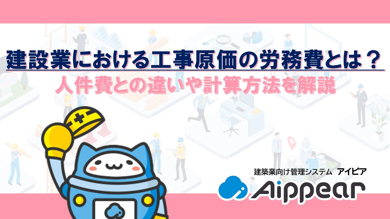 建設業における工事原価の労務費とは？人件費との違いや計算方法を解説