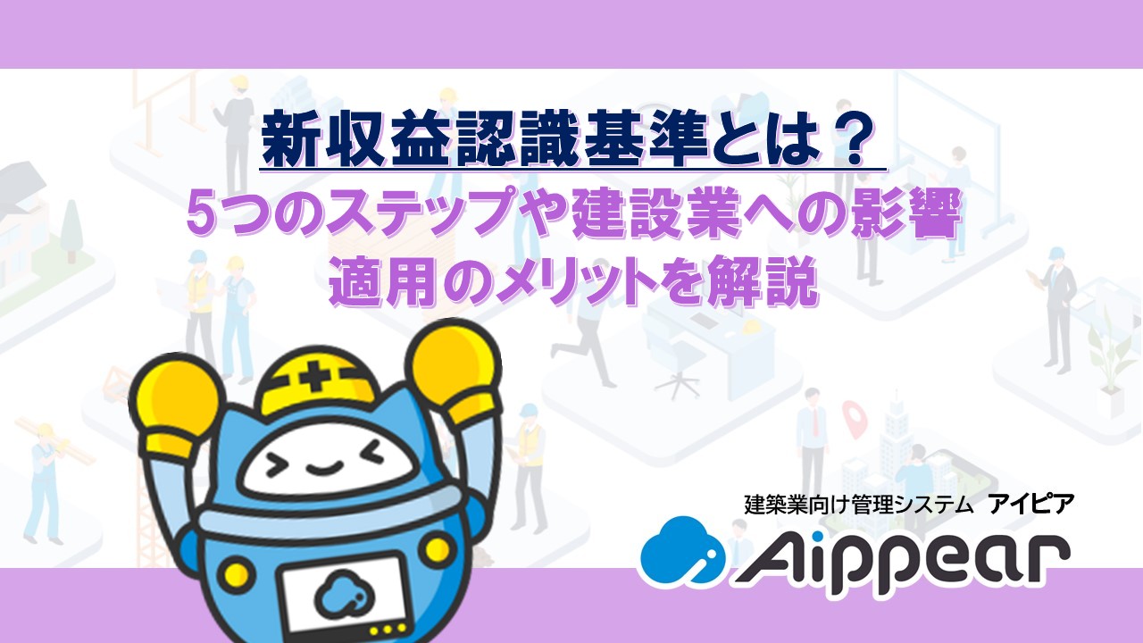 新収益認識基準とは？5つのステップや建設業への影響、適用のメリットを解説