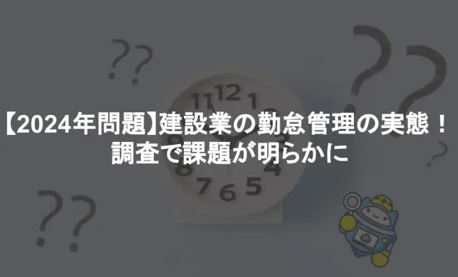 【2024年問題】建設業の勤怠管理の実態！調査で課題が明らかに