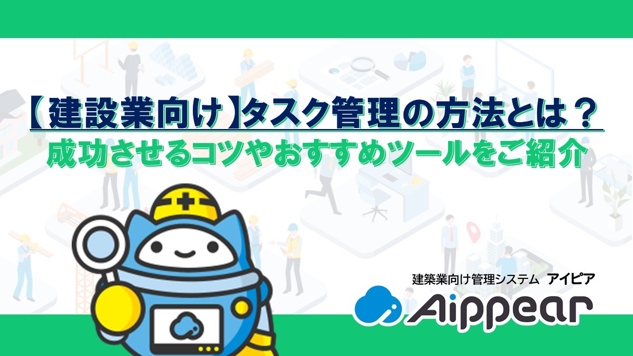 【建設業向け】タスク管理の方法とは？成功させるコツやおすすめツールをご紹介