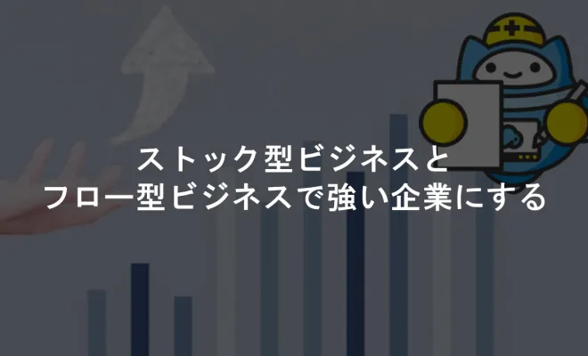 ストック型ビジネスとフロー型ビジネスで強い企業にする