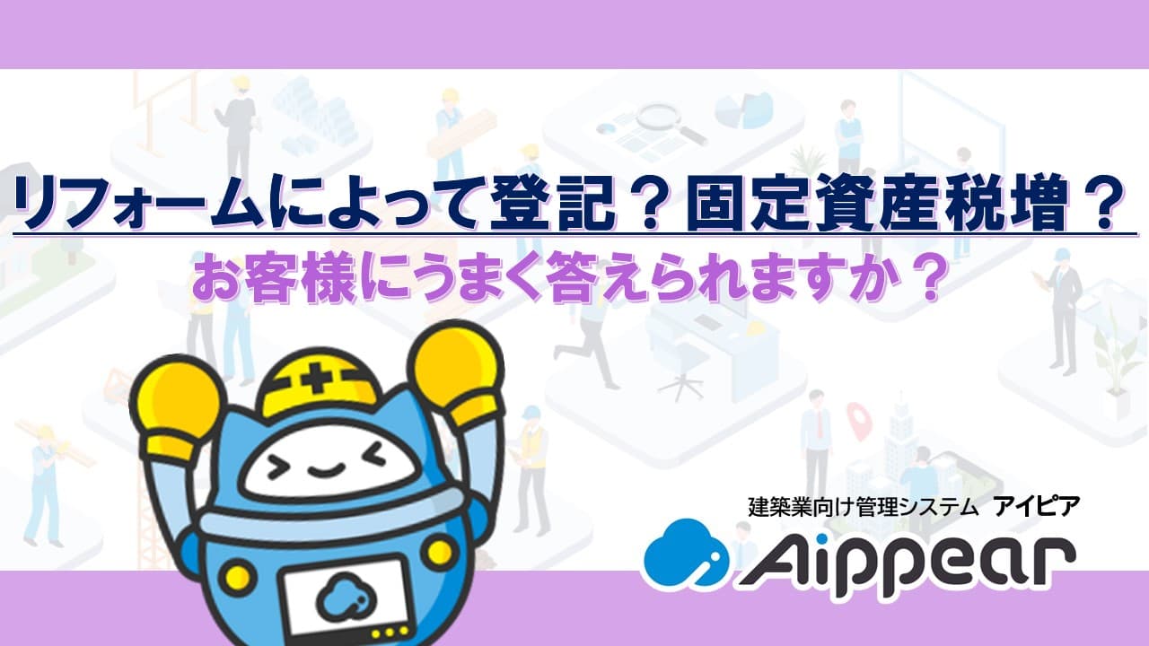 リフォームによって登記？固定資産税増？｜お客様にうまく答えられますか？