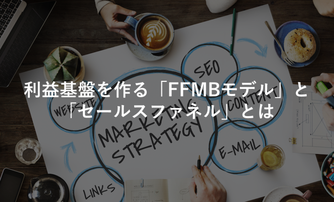 利益基盤を作る「FFMBモデル」と「セールスファネル」とは