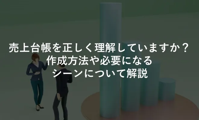 売上台帳を正しく理解していますか？作成方法や必要になるシーンについて解説