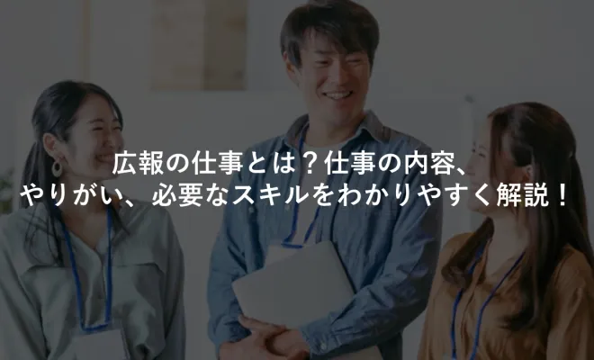 広報の仕事とは？仕事の内容、やりがい、必要なスキルをわかりやすく解説！