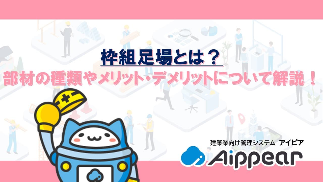 枠組足場とは部材の種類やメリット・デメリットについて解説！