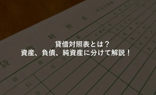 貸借対照表とは？資産、負債、純資産に分けて解説！