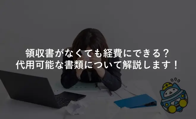 領収書がなくても経費にできる？代用可能な書類について解説します！