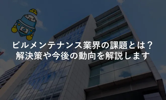 ﻿ビルメンテナンス業界の課題とは？解決策や今後の動向を解説します