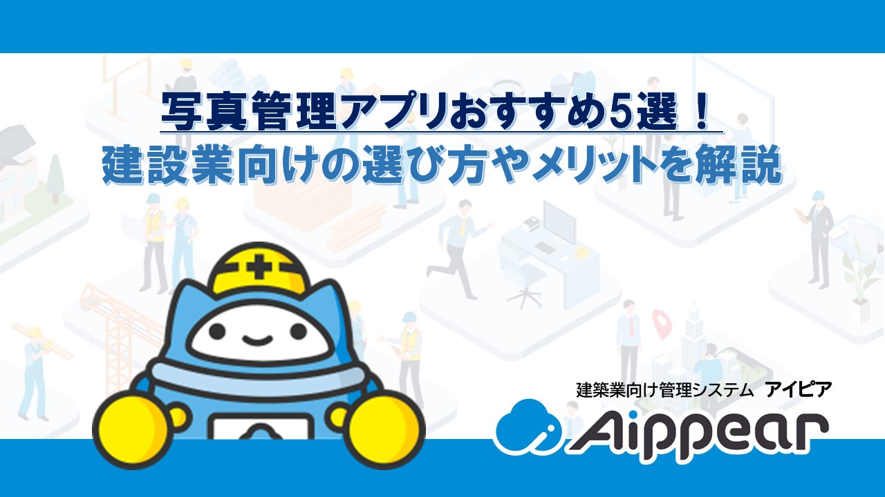 写真管理アプリおすすめ5選！建設業向けの選び方やメリットを解説