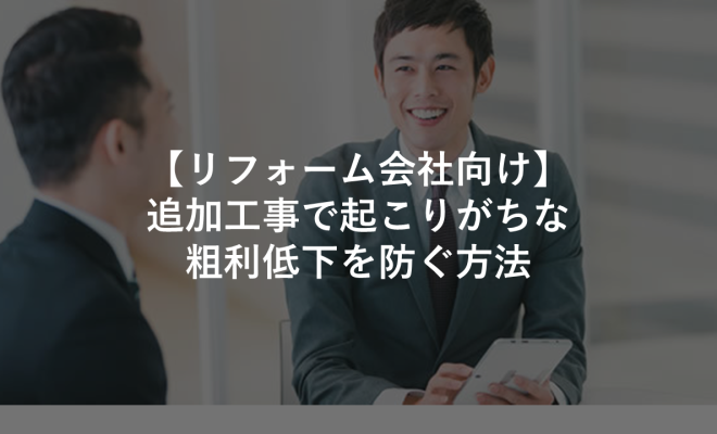 【リフォーム会社向け】追加工事で起こりがちな粗利低下を防ぐ方法