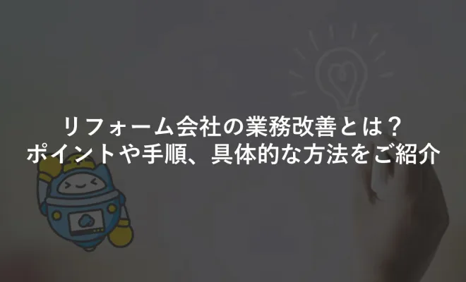 リフォーム会社の業務改善とは？ポイントや手順、具体的な方法をご紹介