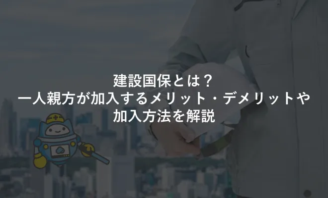 ﻿建設国保とは？一人親方が加入するメリット・デメリットや加入方法を解説