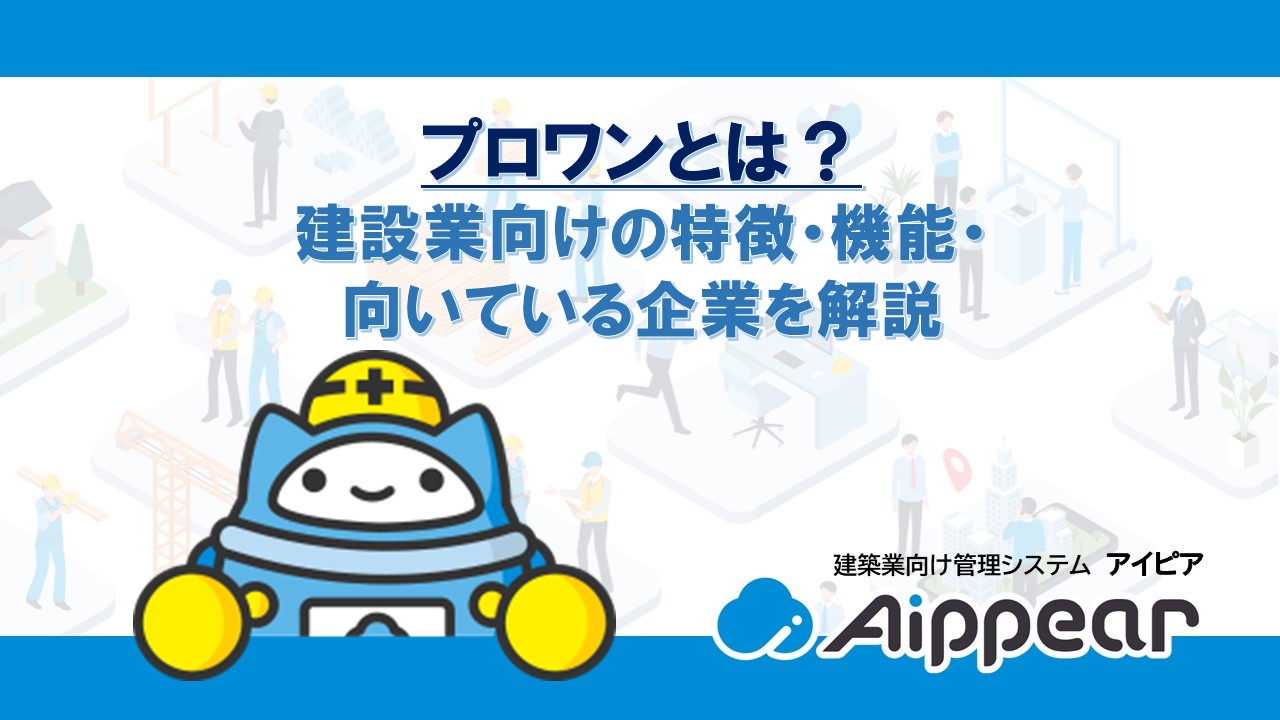 プロワンとは？建設業向けの特徴・機能・向いている企業を解説