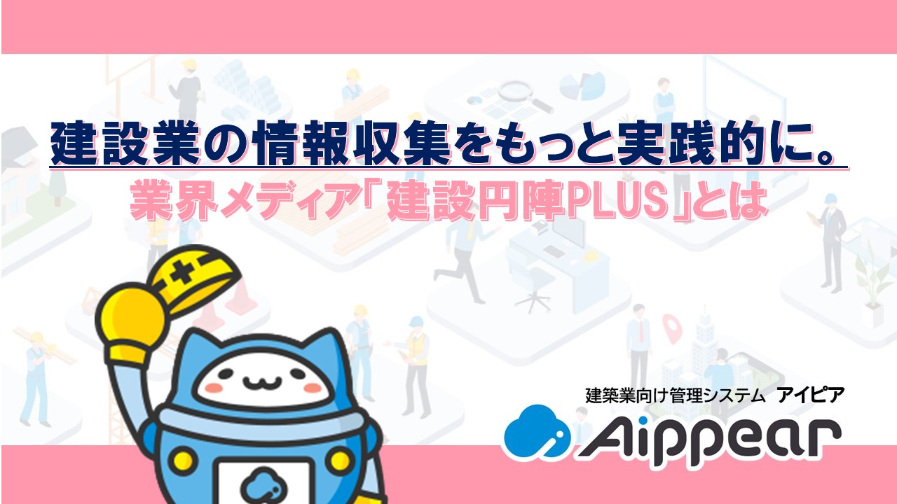 建設業の情報収集をもっと実践的に。業界メディア「建設円陣PLUS」とは