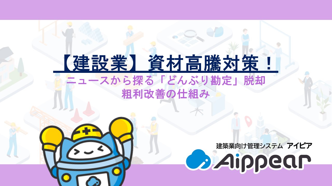 【建設業】資材高騰対策！ニュースから探る「どんぶり勘定」脱却と粗利改善の仕組み