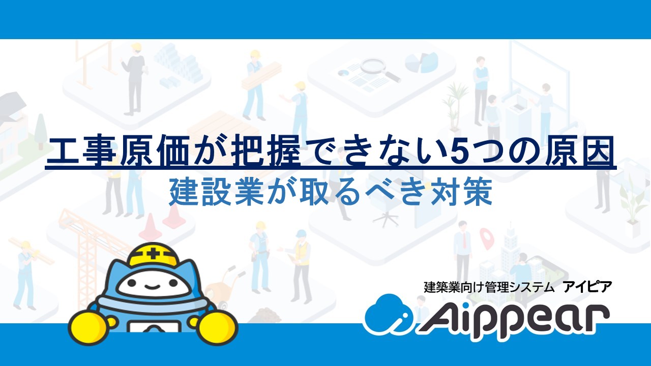 工事原価が把握できない5つの原因と建設業が取るべき対策