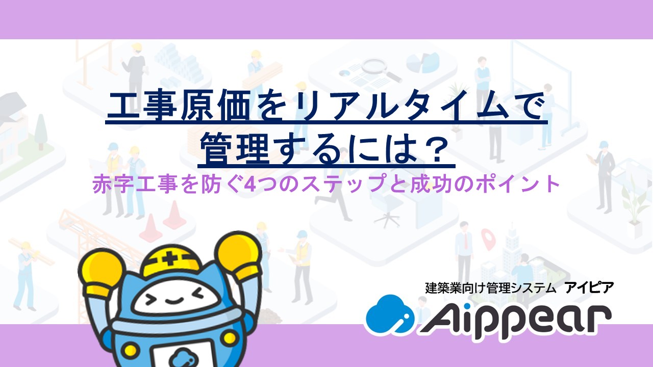 工事原価をリアルタイムで管理するには？赤字工事を防ぐ4つのステップと成功のポイント