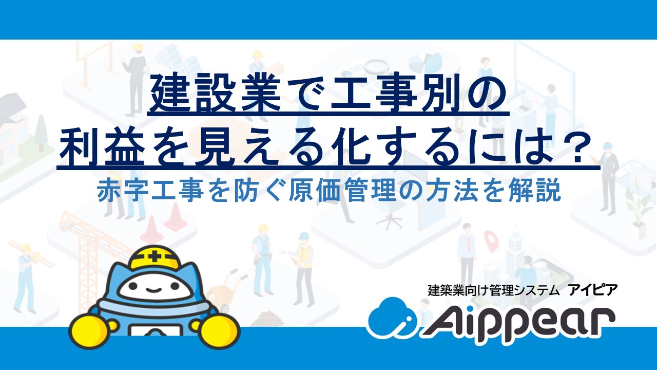 建設業で工事別の利益を見える化するには？赤字工事を防ぐ原価管理の方法を解説