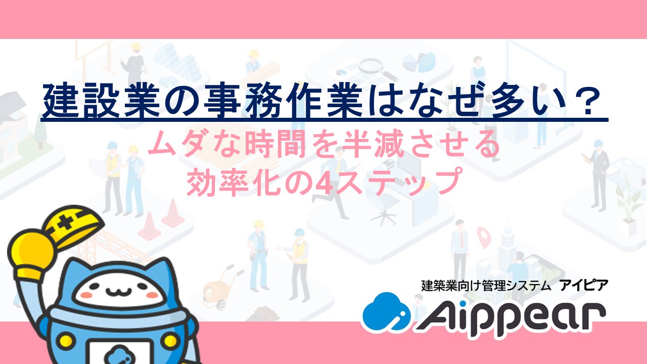 建設業の事務作業はなぜ多い？ムダな時間を半減させる効率化の4ステップ