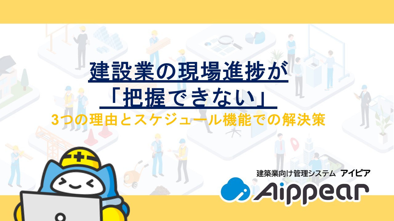 建設業の現場進捗が「把握できない」3つの理由とスケジュール機能での解決策