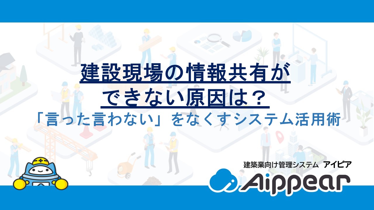 建設現場の情報共有ができない原因は？「言った言わない」をなくすシステム活用術