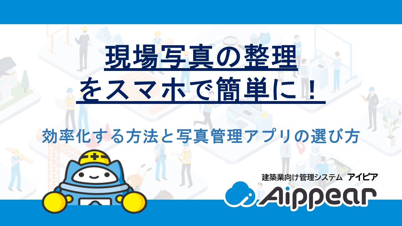 現場写真の整理をスマホで簡単に！効率化する方法と写真管理アプリの選び方