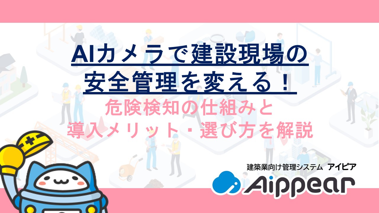 AIカメラで建設現場の安全管理を変える！危険検知の仕組みと導入メリット、選び方を解説