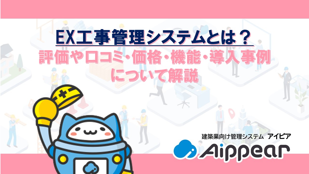EX工事管理システムとは？ 評価や口コミ・価格・機能・導入事例 について解説