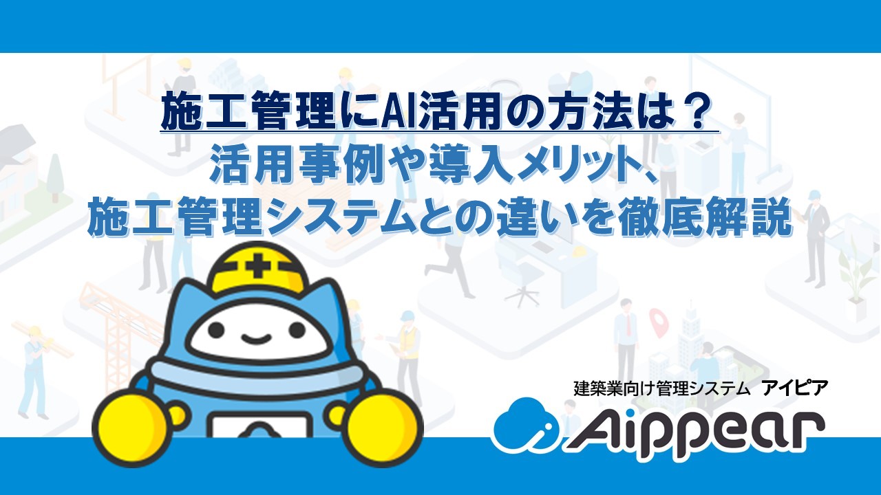 施工管理にAI活用の方法は？活用事例や導入メリット、施工管理システムとの違いを徹底解説