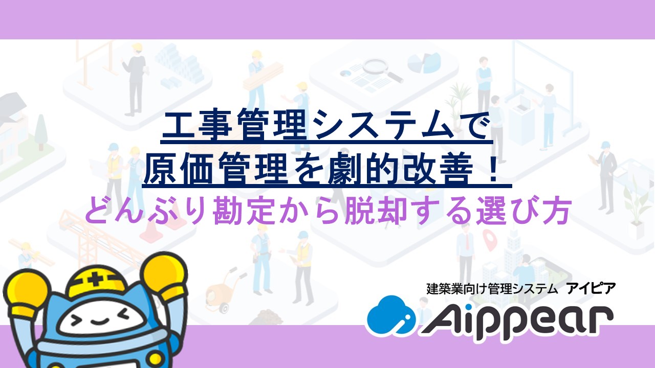 工事管理システムで原価管理を劇的改善！どんぶり勘定から脱却する選び方