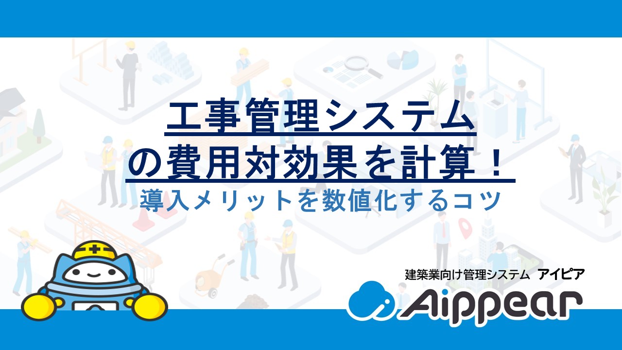 工事管理システムの費用対効果を計算！導入メリットを数値化するコツ
