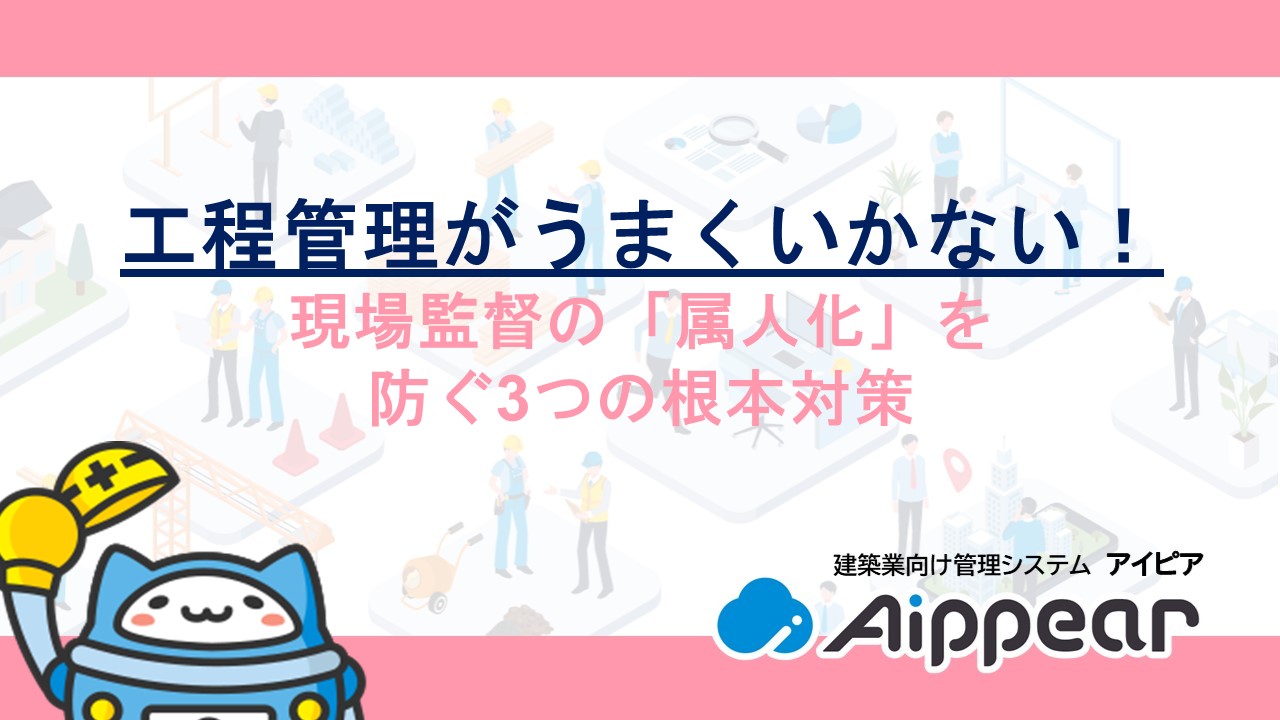 工程管理がうまくいかない！現場監督の「属人化」を防ぐ3つの根本対策