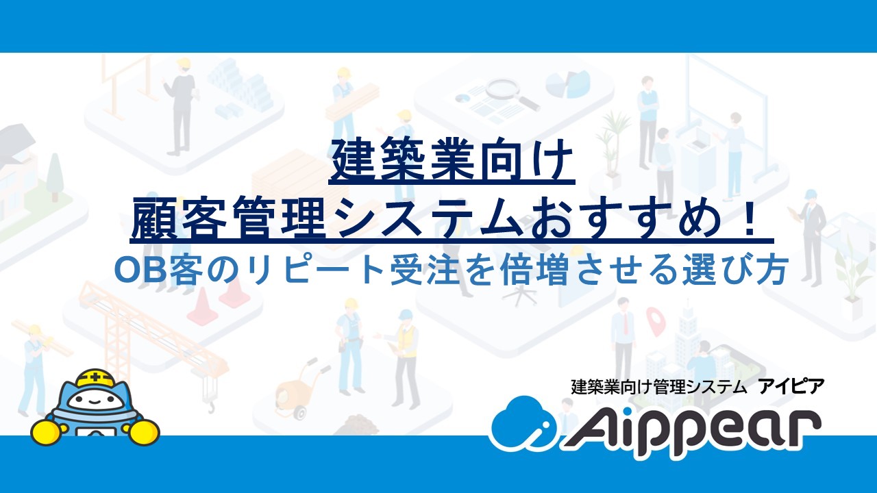 建築業向け顧客管理システムおすすめ！OB客のリピート受注を倍増させる選び方