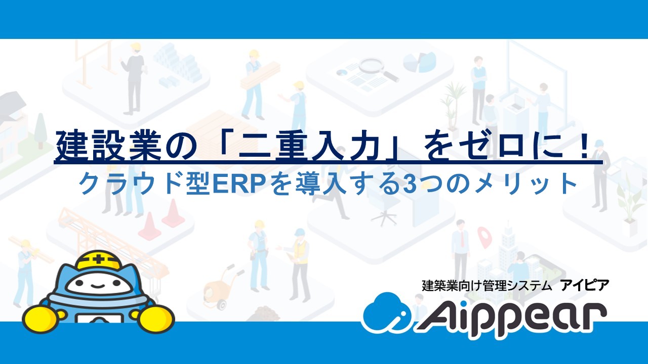 建設業の「二重入力」をゼロに！クラウド型ERPを導入する3つのメリット
