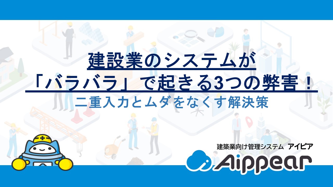 建設業のシステムが「バラバラ」で起きる3つの弊害！二重入力とムダをなくす解決策