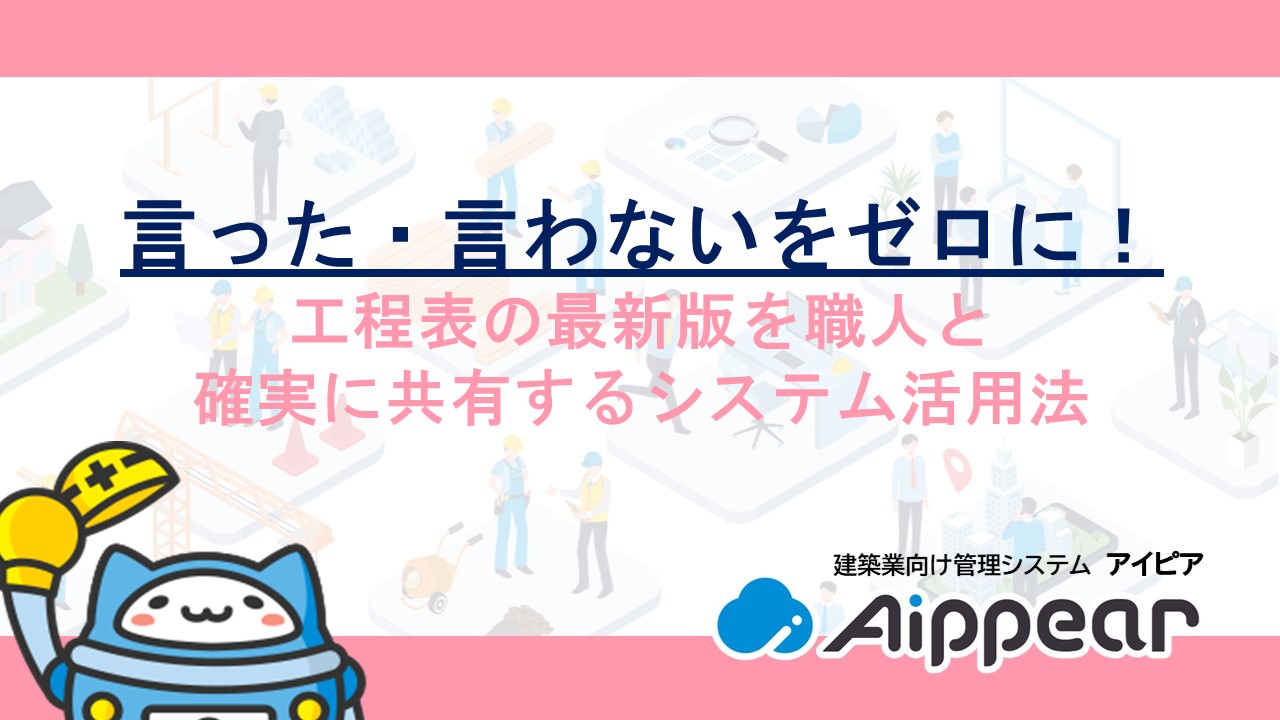 言った・言わないをゼロに！工程表の最新版を職人と確実に共有するシステム活用法